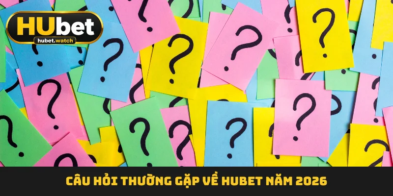 Câu hỏi thường gặp về HUBET năm 2026